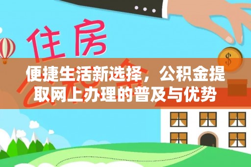 开阳便捷生活新选择，公积金提取网上办理的普及与优势
