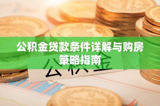 开阳公积金贷款条件详解与购房策略指南