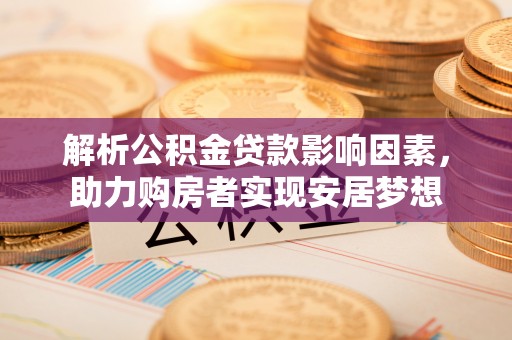 开阳解析公积金贷款影响因素，助力购房者实现安居梦想
