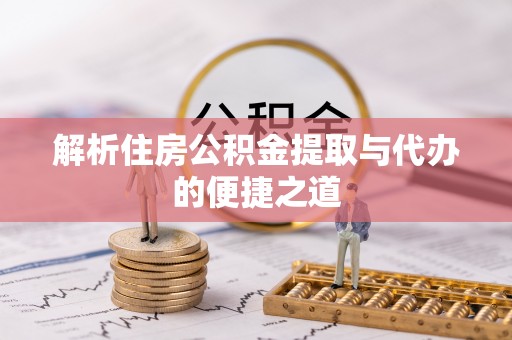 开阳解析住房公积金提取与代办的便捷之道