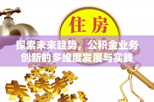 开阳探索未来趋势，公积金业务创新的多维度发展与实践