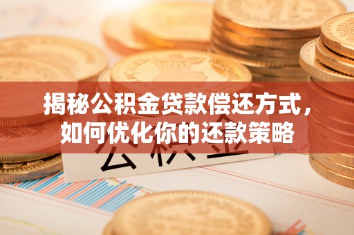 开阳揭秘公积金贷款偿还方式，如何优化你的还款策略