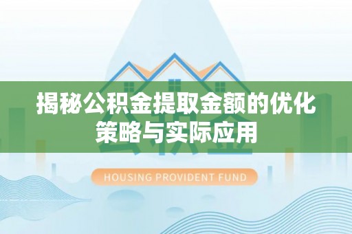 开阳揭秘公积金提取金额的优化策略与实际应用