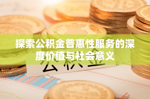 开阳探索公积金普惠性服务的深度价值与社会意义