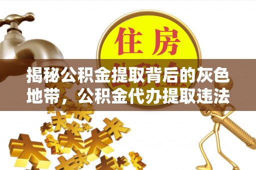 开阳揭秘公积金提取背后的灰色地带，公积金代办提取违法不？