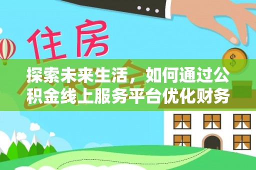 开阳探索未来生活，如何通过公积金线上服务平台优化财务管理