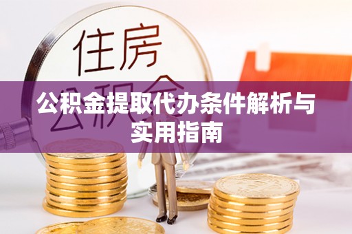 开阳公积金提取代办条件解析与实用指南