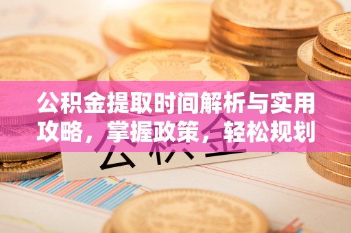 开阳公积金提取时间解析与实用攻略，掌握政策，轻松规划未来