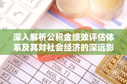 开阳深入解析公积金绩效评估体系及其对社会经济的深远影响