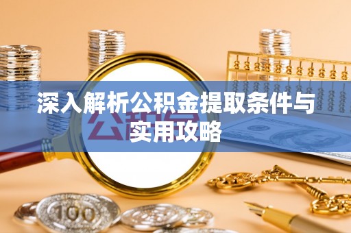 开阳深入解析公积金提取条件与实用攻略