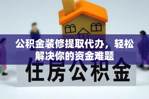 开阳公积金装修提取代办，轻松解决你的资金难题