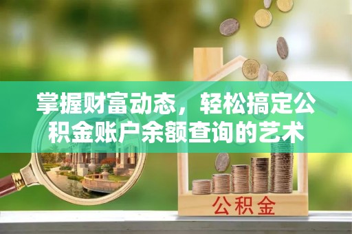 开阳掌握财富动态，轻松搞定公积金账户余额查询的艺术