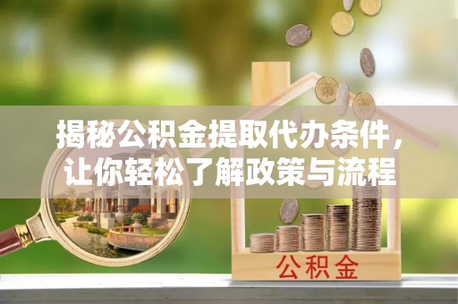 开阳揭秘公积金提取代办条件，让你轻松了解政策与流程