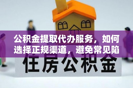 开阳公积金提取代办服务，如何选择正规渠道，避免常见陷阱