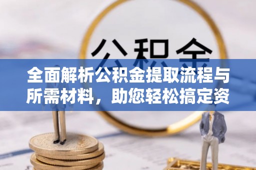 开阳全面解析公积金提取流程与所需材料，助您轻松搞定资金提取