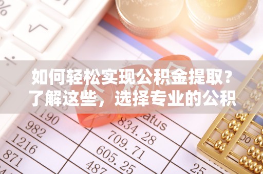 开阳如何轻松实现公积金提取？了解这些，选择专业的公积金提取代办服务