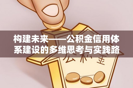 开阳构建未来——公积金信用体系建设的多维思考与实践路径