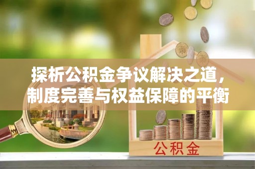 开阳探析公积金争议解决之道，制度完善与权益保障的平衡点