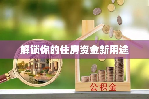 开阳解锁你的住房资金新用途