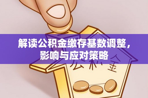 开阳解读公积金缴存基数调整，影响与应对策略
