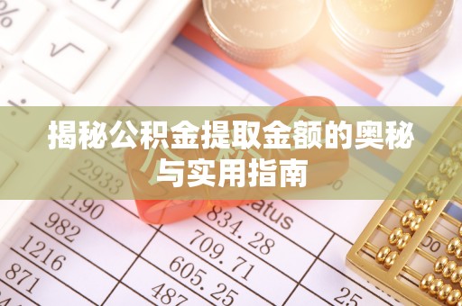 开阳揭秘公积金提取金额的奥秘与实用指南