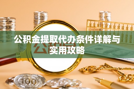 开阳公积金提取代办条件详解与实用攻略