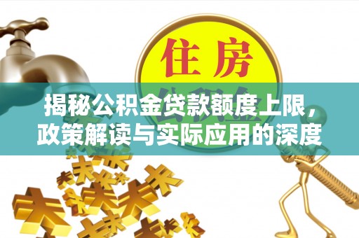 开阳揭秘公积金贷款额度上限，政策解读与实际应用的深度分析