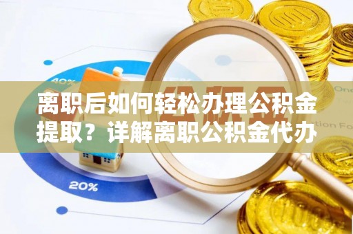 开阳离职后如何轻松办理公积金提取？详解离职公积金代办提取流程