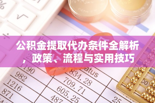开阳公积金提取代办条件全解析，政策、流程与实用技巧