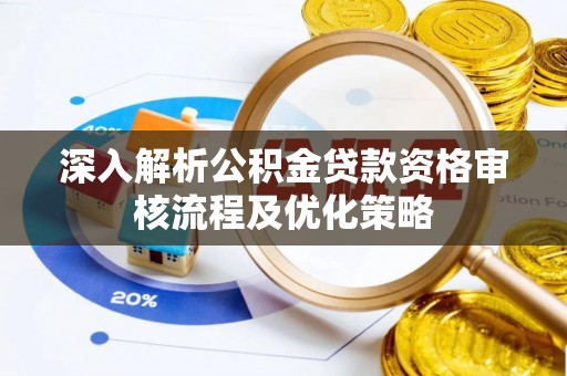 开阳深入解析公积金贷款资格审核流程及优化策略