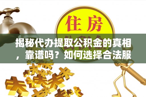 开阳揭秘代办提取公积金的真相，靠谱吗？如何选择合法服务？