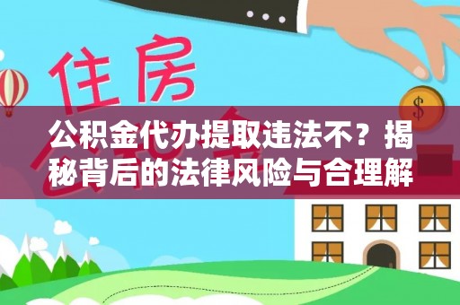 开阳公积金代办提取违法不？揭秘背后的法律风险与合理解决方案