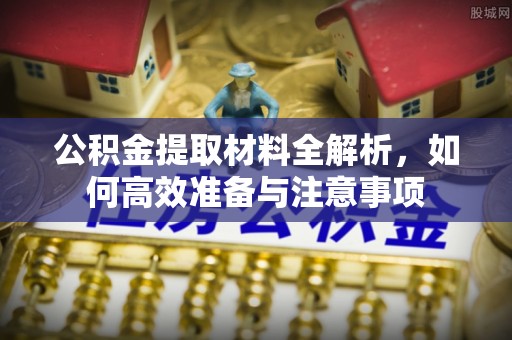 开阳公积金提取材料全解析，如何高效准备与注意事项