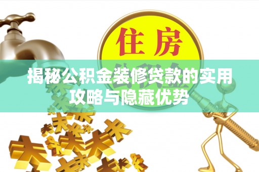 开阳揭秘公积金装修贷款的实用攻略与隐藏优势