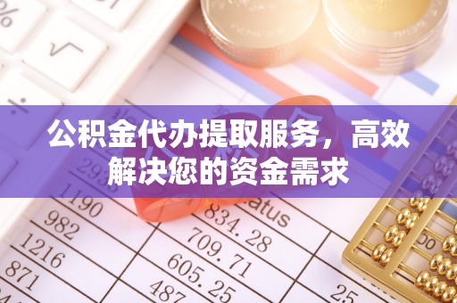 开阳公积金代办提取服务，高效解决您的资金需求