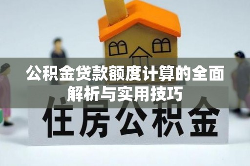开阳公积金贷款额度计算的全面解析与实用技巧
