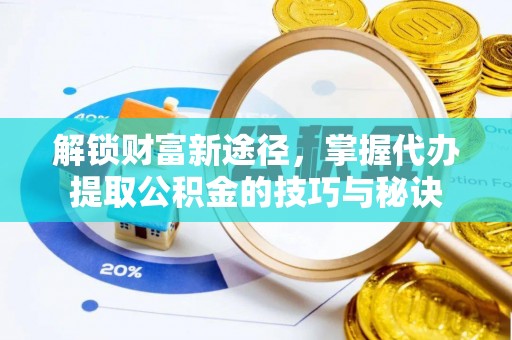 开阳解锁财富新途径，掌握代办提取公积金的技巧与秘诀
