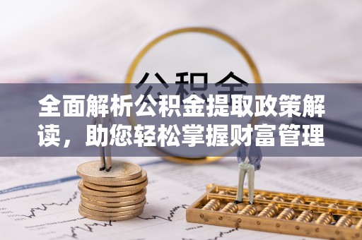 开阳全面解析公积金提取政策解读，助您轻松掌握财富管理新方向