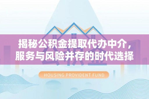 开阳揭秘公积金提取代办中介，服务与风险并存的时代选择