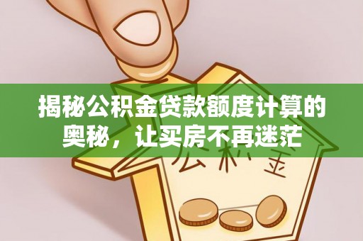 开阳揭秘公积金贷款额度计算的奥秘，让买房不再迷茫