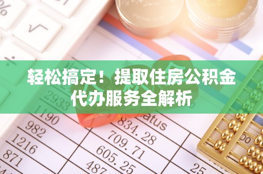 开阳轻松搞定！提取住房公积金代办服务全解析