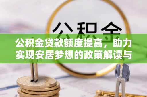 开阳公积金贷款额度提高，助力实现安居梦想的政策解读与未来展望