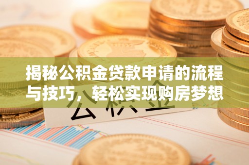 开阳揭秘公积金贷款申请的流程与技巧，轻松实现购房梦想