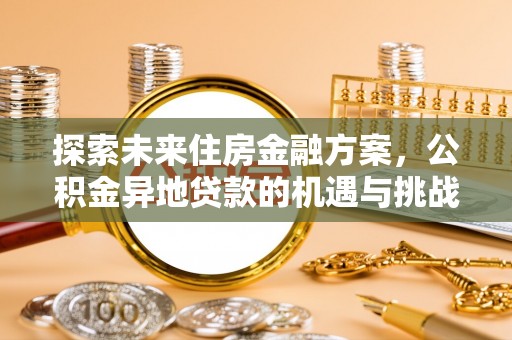 开阳探索未来住房金融方案，公积金异地贷款的机遇与挑战