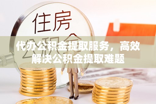 开阳代办公积金提取服务，高效解决公积金提取难题