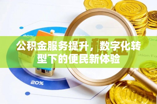 开阳公积金服务提升，数字化转型下的便民新体验