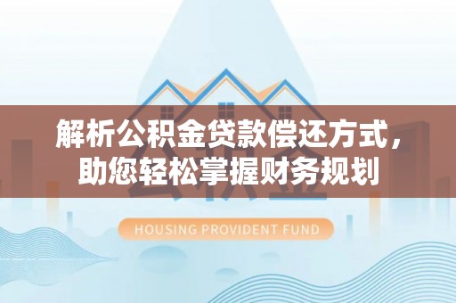 开阳解析公积金贷款偿还方式，助您轻松掌握财务规划