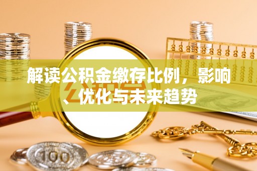 开阳解读公积金缴存比例，影响、优化与未来趋势