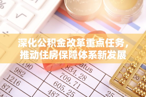 开阳深化公积金改革重点任务，推动住房保障体系新发展