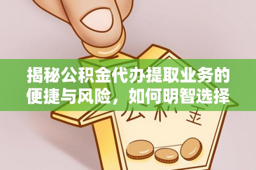 开阳揭秘公积金代办提取业务的便捷与风险，如何明智选择？